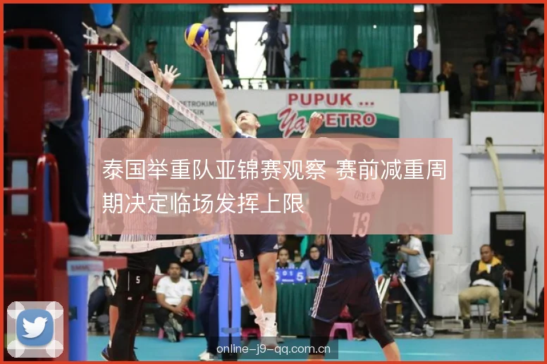 泰国举重队亚锦赛观察 赛前减重周期决定临场发挥上限