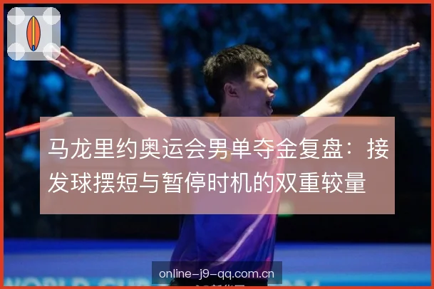 马龙里约奥运会男单夺金复盘：接发球摆短与暂停时机的双重较量