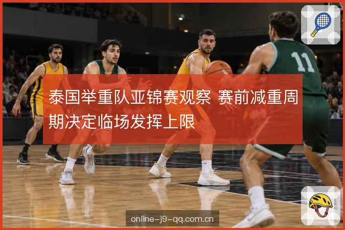 泰国举重队亚锦赛观察 赛前减重周期决定临场发挥上限