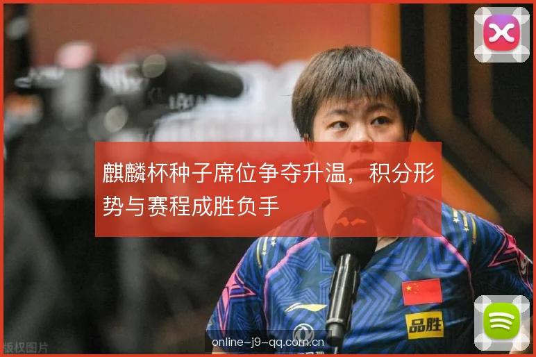 麒麟杯种子席位争夺升温,积分形势与赛程成胜负手 麒麟杯种子席位争夺升温,积分形势与赛程成胜负手