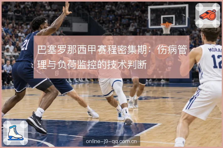 巴塞罗那西甲赛程密集期：伤病管理与负荷监控的技术判断