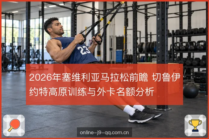 2026年塞维利亚马拉松前瞻 切鲁伊约特高原训练与外卡名额分析