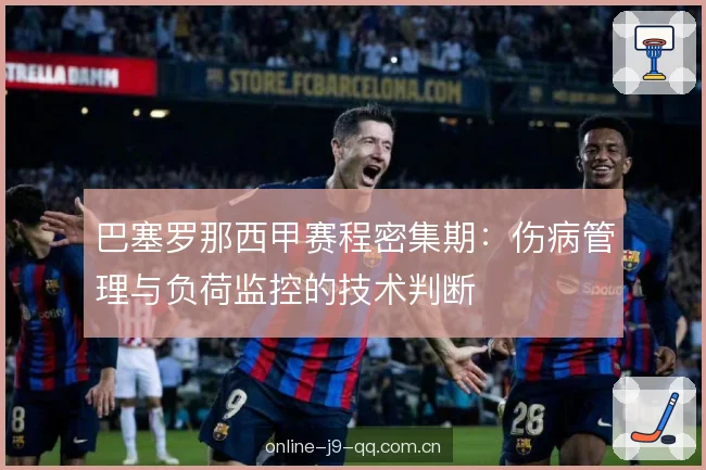 巴塞罗那西甲赛程密集期:伤病管理与负荷监控的技术判断 巴塞罗那西甲赛程密集期:伤病管理与负荷监控的技术判断